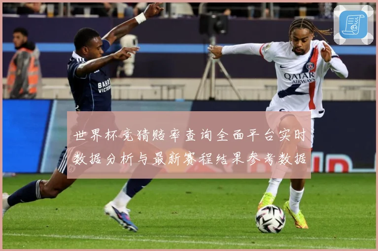 世界杯竞猜赔率查询全面平台实时数据分析与最新赛程结果参考数据研判-深度解析