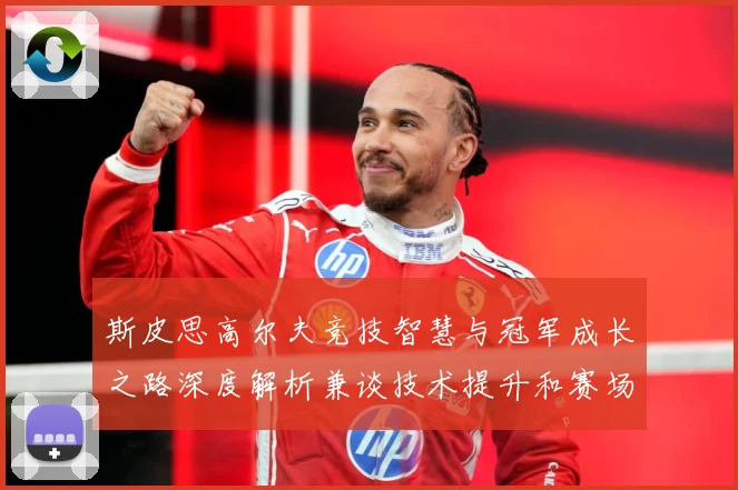 斯皮思高尔夫竞技智慧与冠军成长之路深度解析兼谈技术提升和赛场心理策略-深度解析