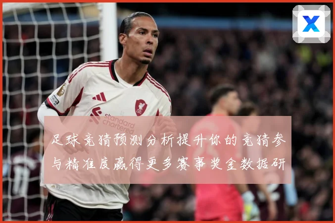 足球竞猜预测分析提升你的竞猜参与精准度赢得更多赛事奖金数据研判-深度解析
