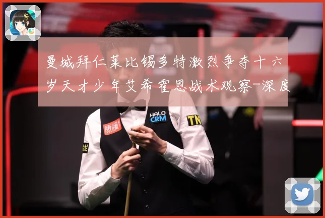 曼城拜仁莱比锡多特激烈争夺十六岁天才少年艾希霍恩战术观察-深度解析