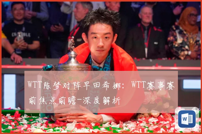 WTT陈梦对阵早田希娜：WTT赛事赛前焦点前瞻-深度解析