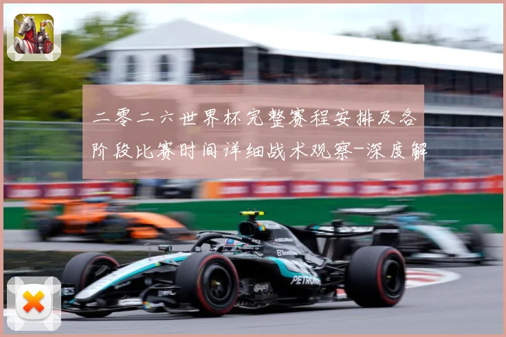 二零二六世界杯完整赛程安排及各阶段比赛时间详细战术观察-深度解析
