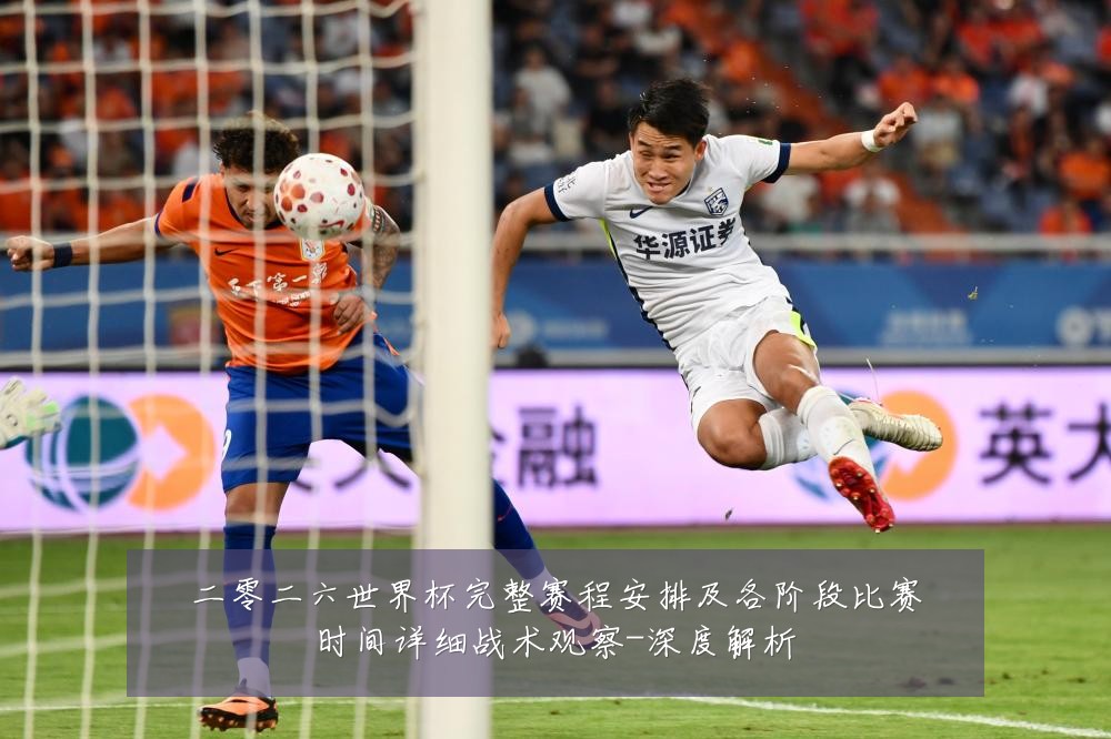 二零二六世界杯完整赛程安排及各阶段比赛时间详细战术观察-深度解析
