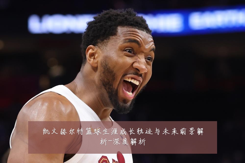 凯文赫尔特篮球生涯成长轨迹与未来前景解析-深度解析