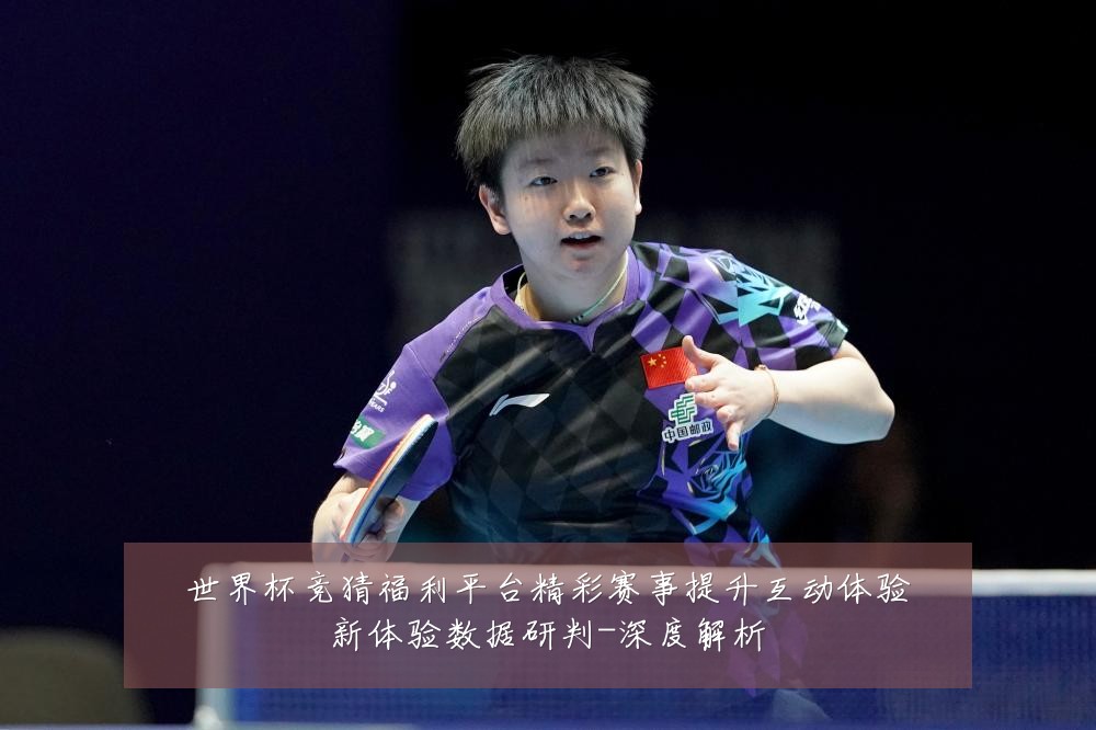 世界杯竞猜福利平台精彩赛事提升互动体验新体验数据研判-深度解析