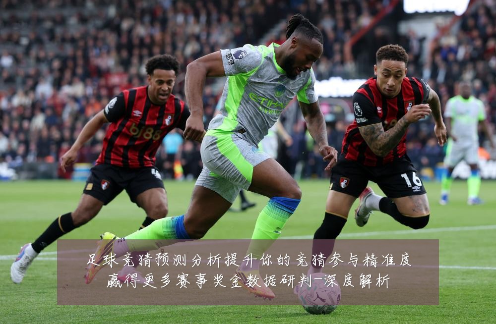 足球竞猜预测分析提升你的竞猜参与精准度赢得更多赛事奖金数据研判-深度解析
