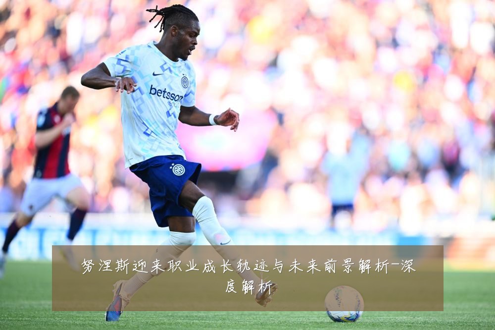 努涅斯迎来职业成长轨迹与未来前景解析-深度解析